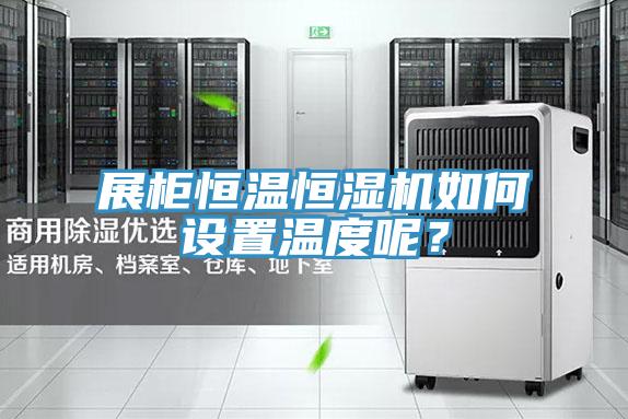 展柜恒溫恒濕機(jī)如何設(shè)置溫度呢？