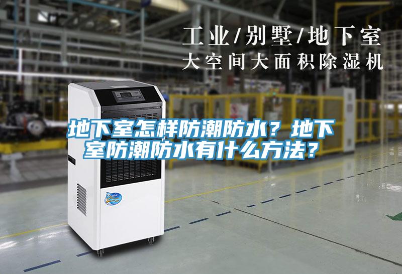 地下室怎樣防潮防水？地下室防潮防水有什么方法？