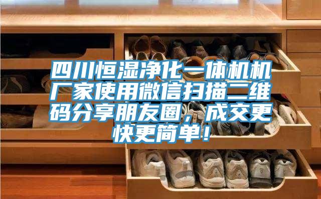 四川恒濕凈化一體機(jī)機(jī)廠家使用微信掃描二維碼分享朋友圈，成交更快更簡(jiǎn)單！