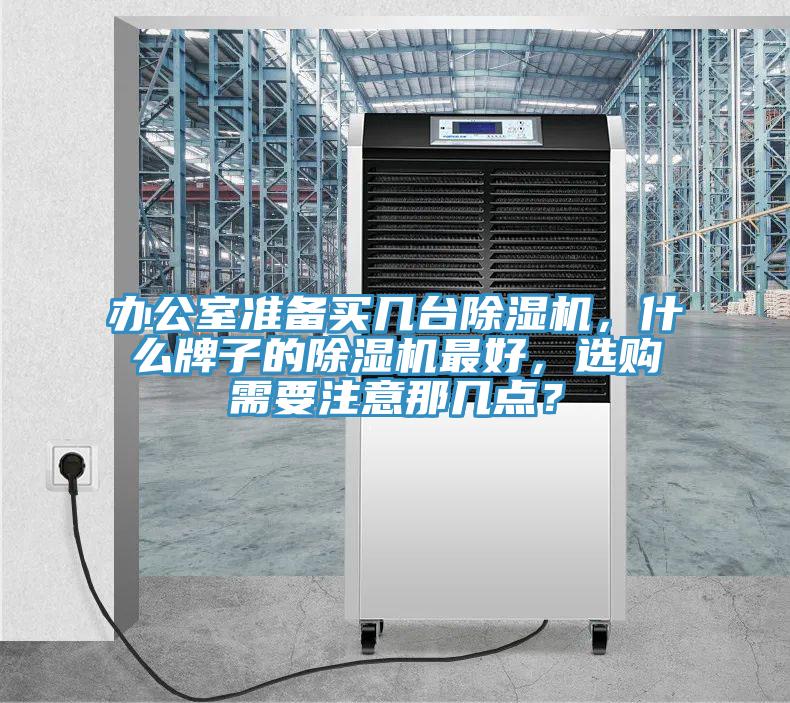 辦公室準備買幾臺除濕機，什么牌子的除濕機最好，選購需要注意那幾點？