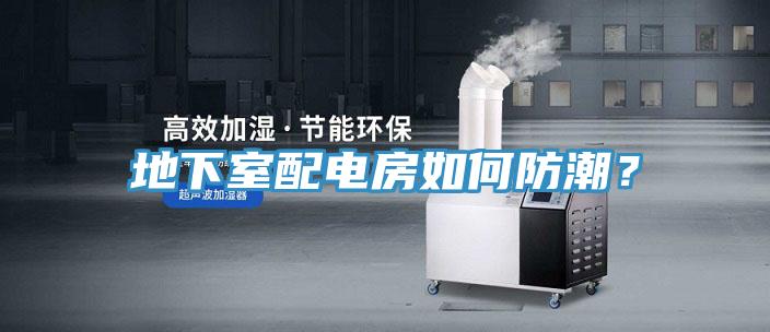 地下室配電房如何防潮？