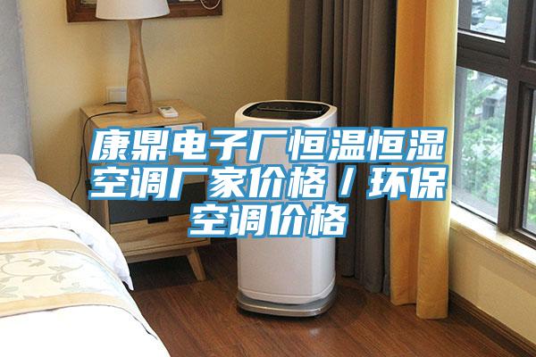 康鼎電子廠恒溫恒濕空調(diào)廠家價(jià)格／環(huán)?？照{(diào)價(jià)格