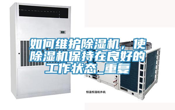 如何維護(hù)除濕機(jī)，使除濕機(jī)保持在良好的工作狀態(tài)_重復(fù)