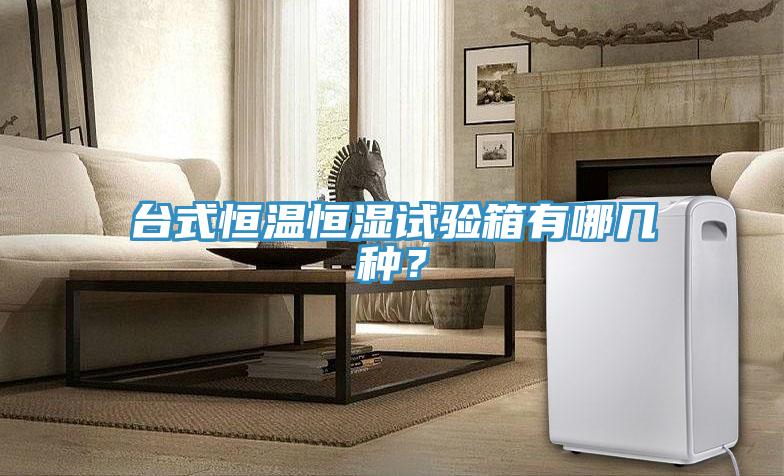 臺式恒溫恒濕試驗箱有哪幾種？