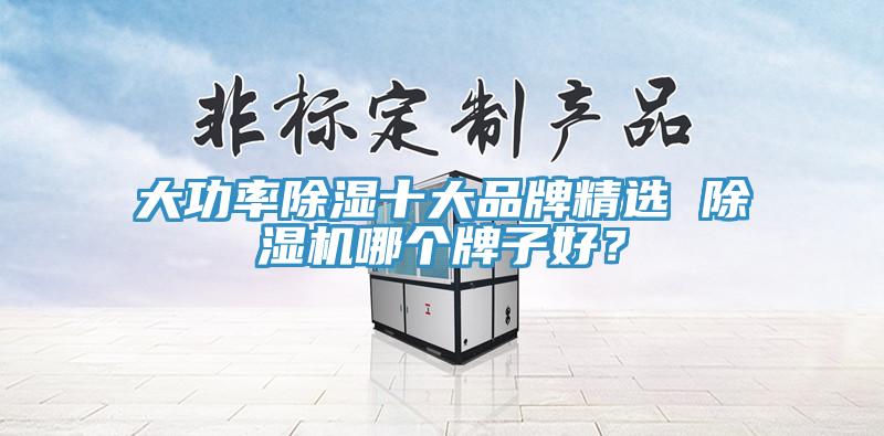 大功率除濕十大品牌精選 除濕機哪個牌子好？