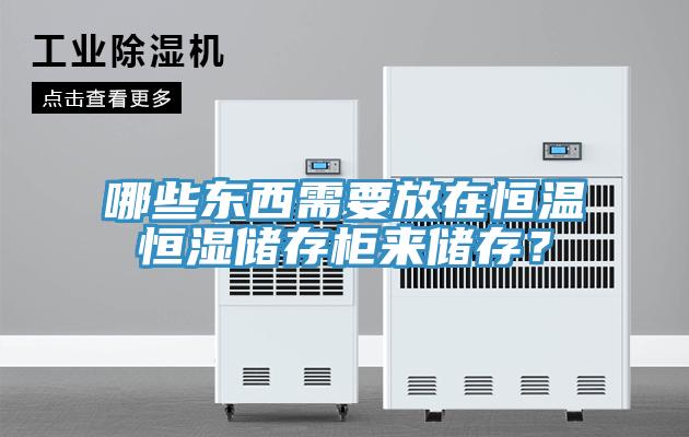哪些東西需要放在恒溫恒濕儲存柜來儲存？