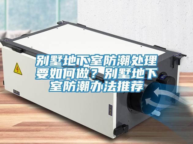 別墅地下室防潮處理要如何做？別墅地下室防潮辦法推薦
