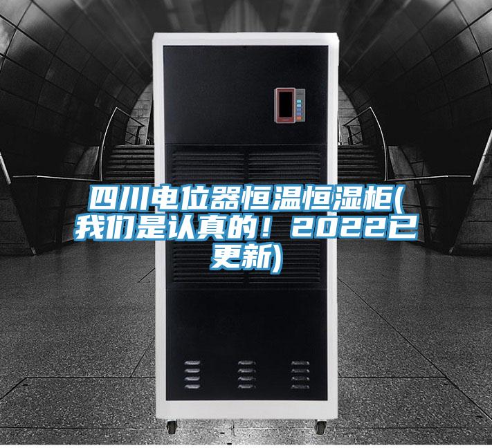 四川電位器恒溫恒濕柜(我們是認(rèn)真的！2022已更新)