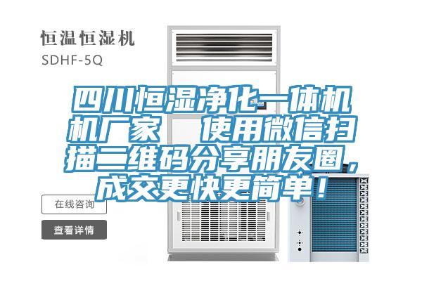 四川恒濕凈化一體機(jī)機(jī)廠家  使用微信掃描二維碼分享朋友圈，成交更快更簡(jiǎn)單！