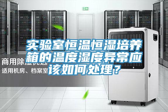 實(shí)驗(yàn)室恒溫恒濕培養(yǎng)箱的溫度濕度異常應(yīng)該如何處理？