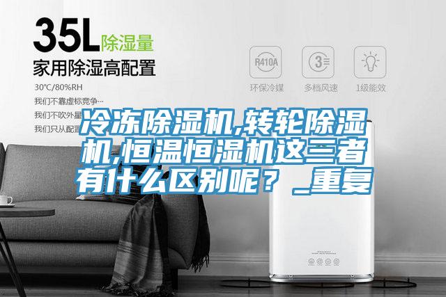 冷凍除濕機,轉輪除濕機,恒溫恒濕機這三者有什么區(qū)別呢？_重復