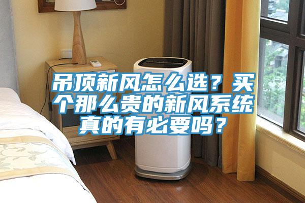 吊頂新風怎么選？買個那么貴的新風系統(tǒng)真的有必要嗎？