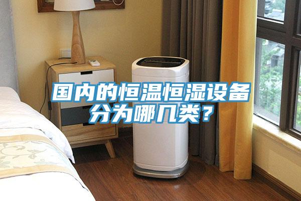 國內(nèi)的恒溫恒濕設(shè)備分為哪幾類？