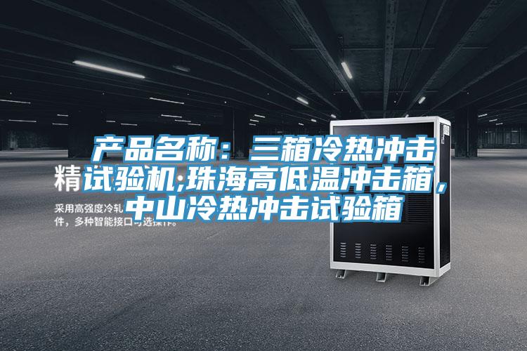 產(chǎn)品名稱：三箱冷熱沖擊試驗機,珠海高低溫沖擊箱，中山冷熱沖擊試驗箱