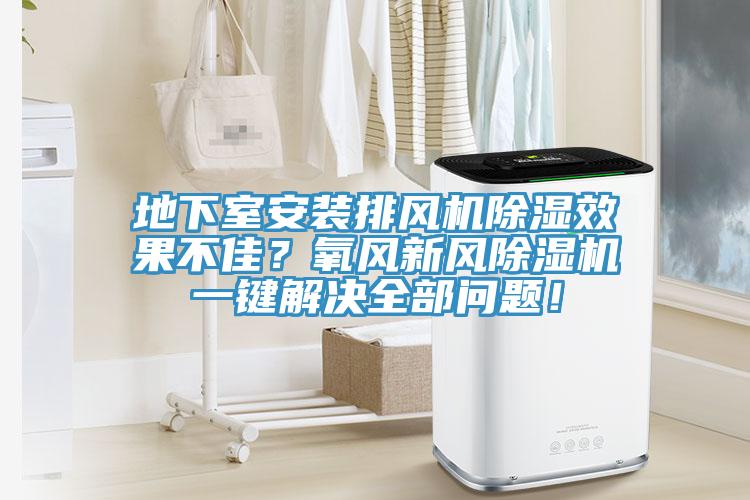 地下室安裝排風(fēng)機(jī)除濕效果不佳？氧風(fēng)新風(fēng)除濕機(jī)一鍵解決全部問題！