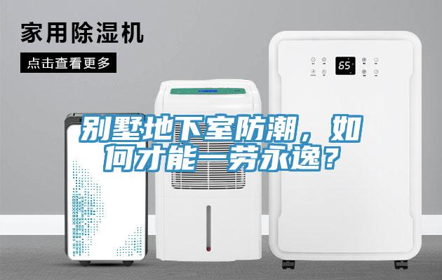 別墅地下室防潮，如何才能一勞永逸？