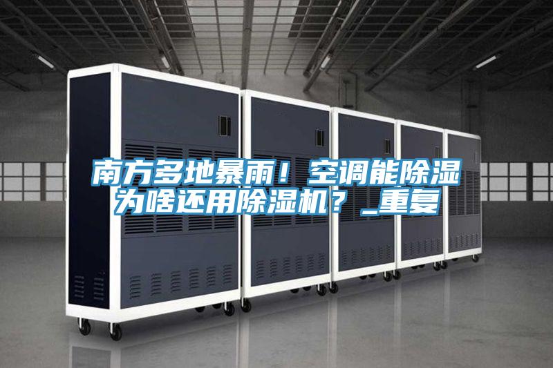 南方多地暴雨！空調能除濕為啥還用除濕機？_重復
