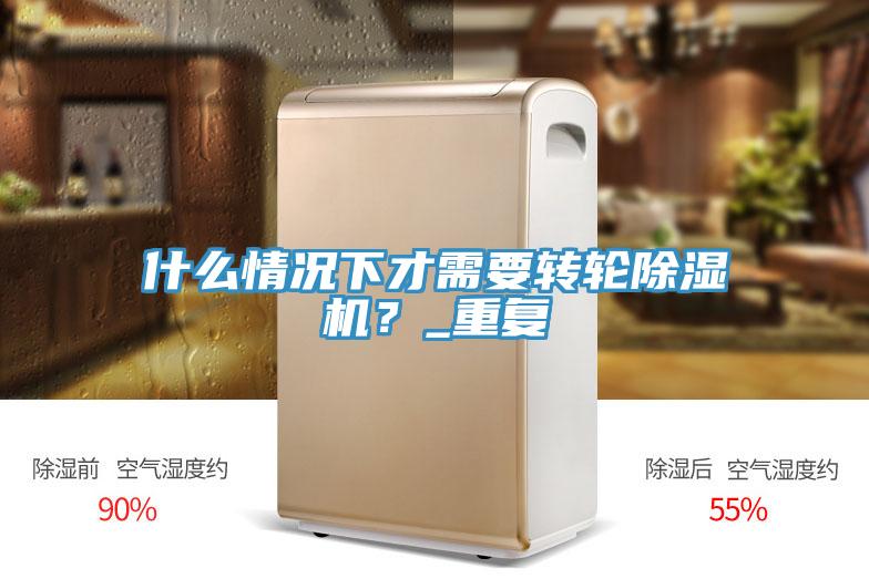 什么情況下才需要轉(zhuǎn)輪除濕機？_重復
