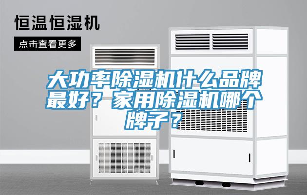 大功率除濕機什么品牌最好？家用除濕機哪個牌子？