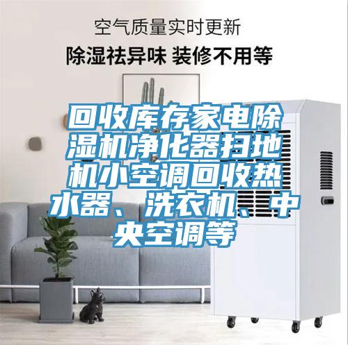 回收庫存家電除濕機(jī)凈化器掃地機(jī)小空調(diào)回收熱水器、洗衣機(jī)、中央空調(diào)等