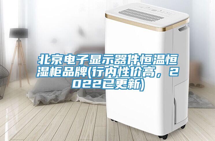 北京電子顯示器件恒溫恒濕柜品牌(行內(nèi)性價(jià)高，2022已更新)