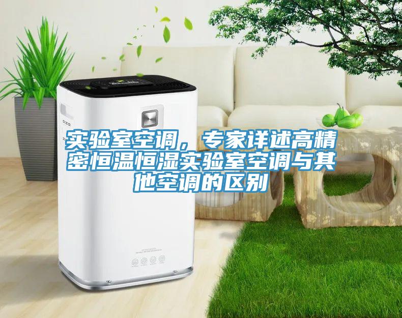 實驗室空調(diào)，專家詳述高精密恒溫恒濕實驗室空調(diào)與其他空調(diào)的區(qū)別