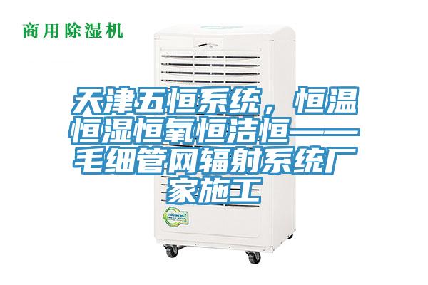 天津五恒系統(tǒng)，恒溫恒濕恒氧恒潔恒——毛細(xì)管網(wǎng)輻射系統(tǒng)廠家施工