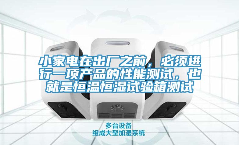 小家電在出廠之前，必須進行一項產(chǎn)品的性能測試，也就是恒溫恒濕試驗箱測試