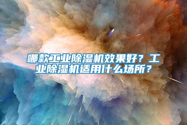 哪款工業(yè)除濕機效果好？工業(yè)除濕機適用什么場所？