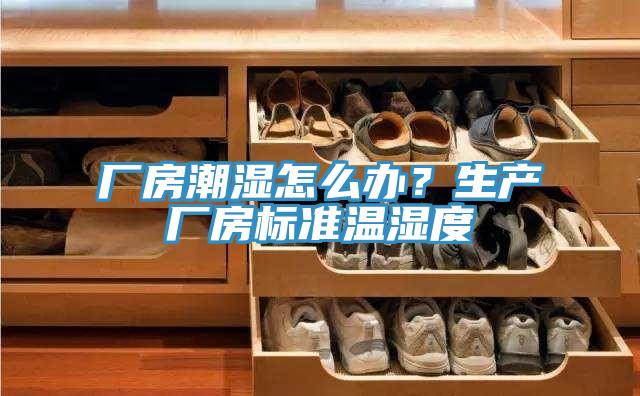 廠房潮濕怎么辦？生產(chǎn)廠房標(biāo)準(zhǔn)溫濕度