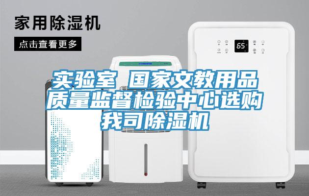 實驗室●國家文教用品質(zhì)量監(jiān)督檢驗中心選購我司除濕機(jī)