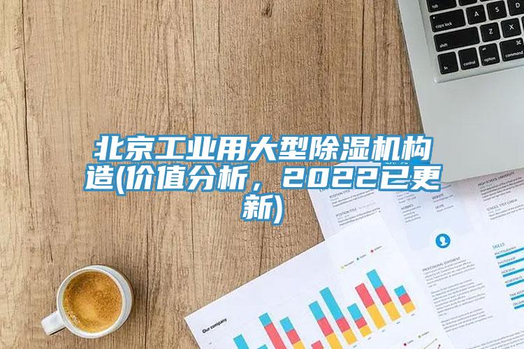 北京工業(yè)用大型除濕機(jī)構(gòu)造(價(jià)值分析，2022已更新)