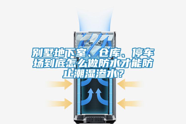 別墅地下室、倉庫、停車場到底怎么做防水才能防止潮濕滲水？