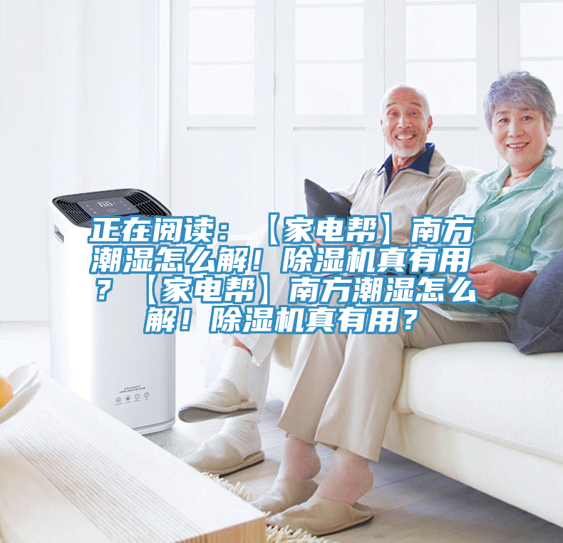 正在閱讀：【家電幫】南方潮濕怎么解！除濕機真有用？【家電幫】南方潮濕怎么解！除濕機真有用？