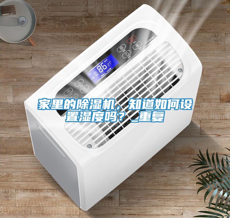 家里的除濕機(jī)，知道如何設(shè)置濕度嗎？_重復(fù)
