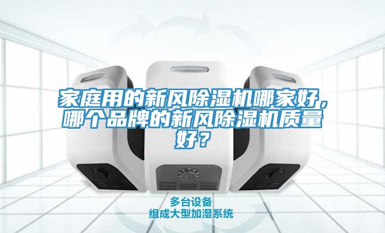 家庭用的新風(fēng)除濕機(jī)哪家好，哪個(gè)品牌的新風(fēng)除濕機(jī)質(zhì)量好？