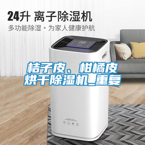 桔子皮、柑橘皮烘干除濕機_重復(fù)