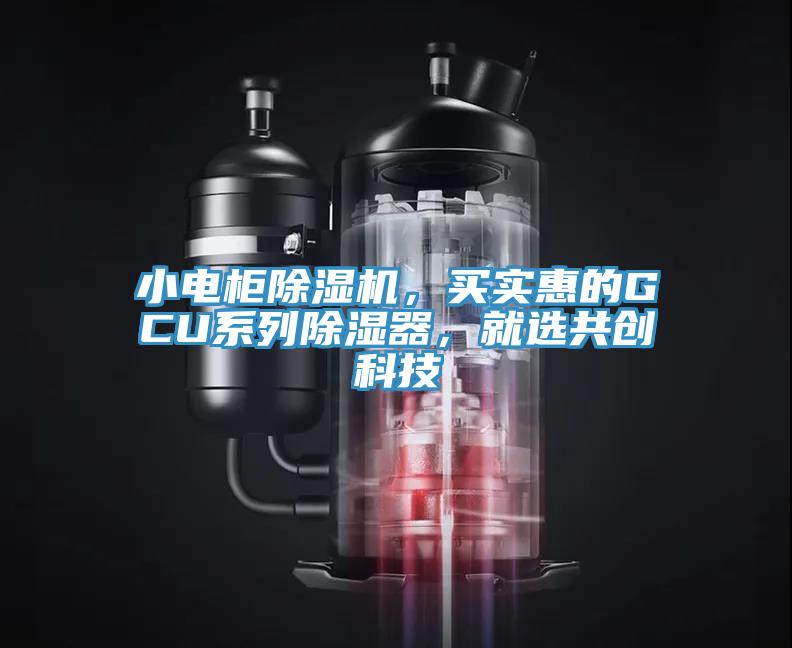 小電柜除濕機(jī)，買(mǎi)實(shí)惠的GCU系列除濕器，就選共創(chuàng)科技