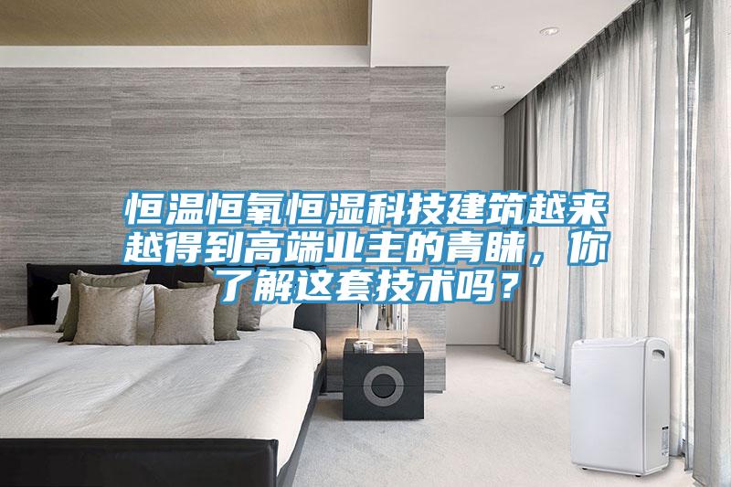恒溫恒氧恒濕科技建筑越來越得到高端業(yè)主的青睞，你了解這套技術(shù)嗎？