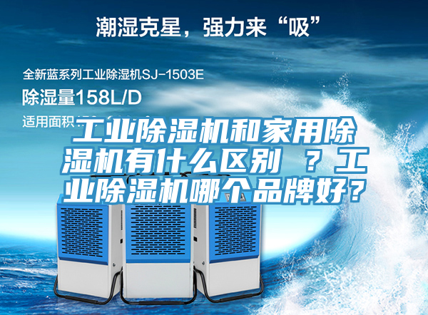 工業(yè)除濕機(jī)和家用除濕機(jī)有什么區(qū)別 ？工業(yè)除濕機(jī)哪個品牌好？
