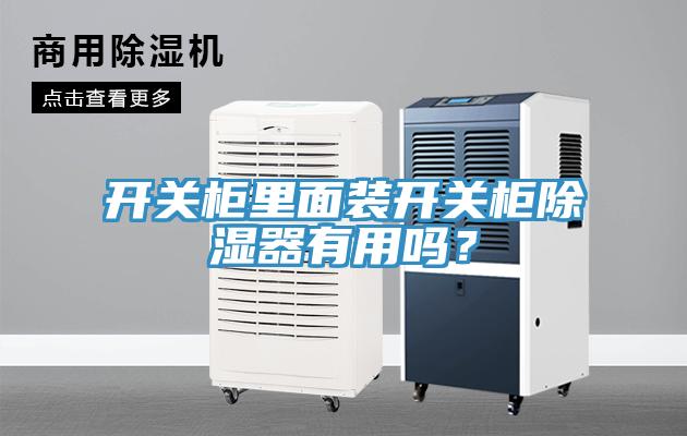 開(kāi)關(guān)柜里面裝開(kāi)關(guān)柜除濕器有用嗎？