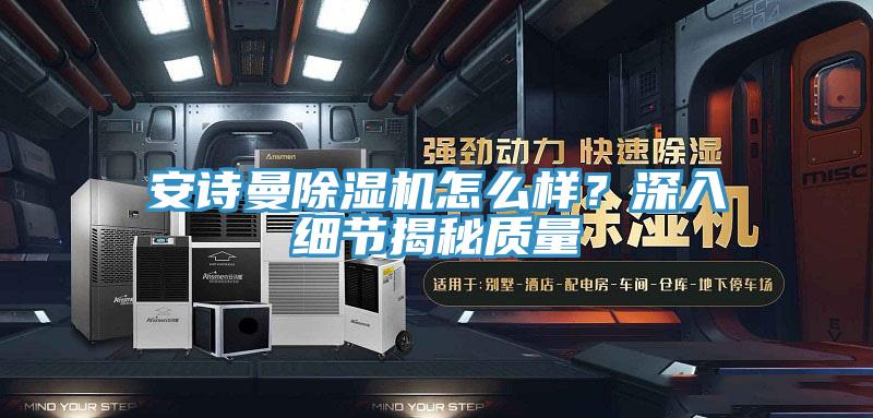 安詩(shī)曼除濕機(jī)怎么樣？深入細(xì)節(jié)揭秘質(zhì)量