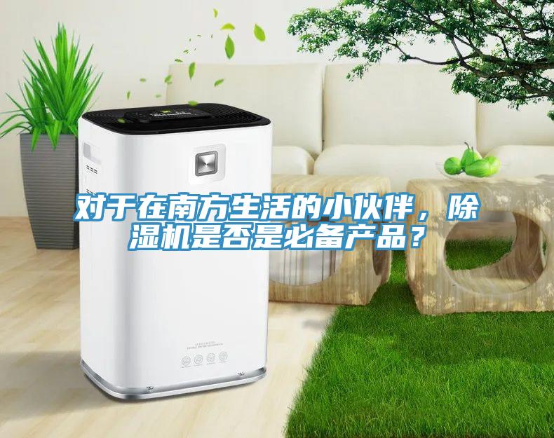 對于在南方生活的小伙伴，除濕機(jī)是否是必備產(chǎn)品？