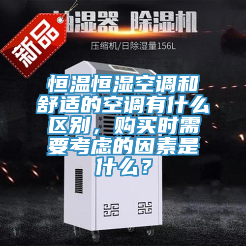 恒溫恒濕空調(diào)和舒適的空調(diào)有什么區(qū)別，購買時(shí)需要考慮的因素是什么？