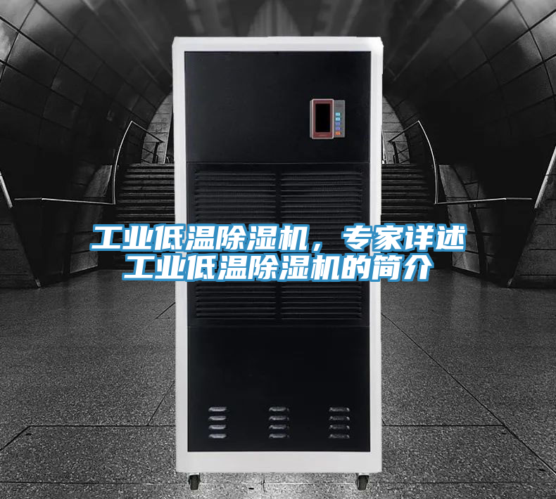工業(yè)低溫除濕機(jī)，專家詳述工業(yè)低溫除濕機(jī)的簡介