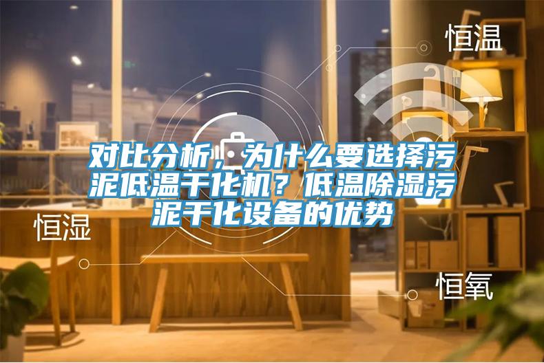 對比分析，為什么要選擇污泥低溫干化機？低溫除濕污泥干化設備的優(yōu)勢