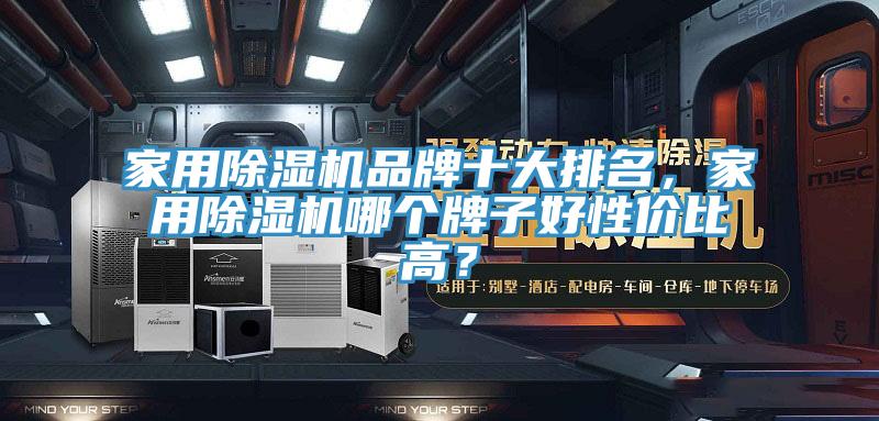 家用除濕機(jī)品牌十大排名，家用除濕機(jī)哪個(gè)牌子好性價(jià)比高？