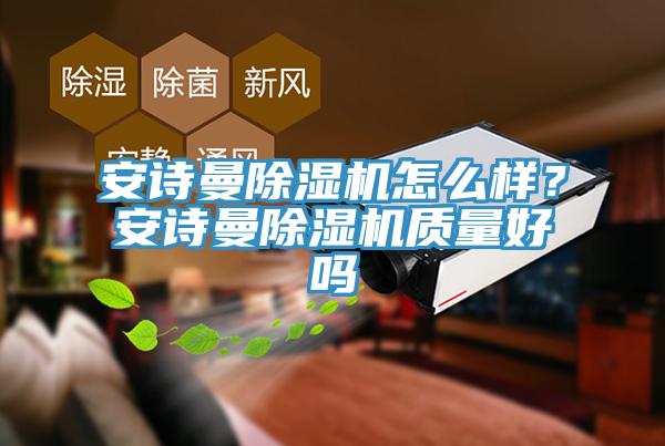 安詩(shī)曼除濕機(jī)怎么樣？安詩(shī)曼除濕機(jī)質(zhì)量好嗎