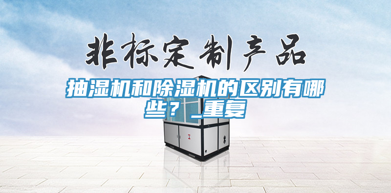 抽濕機(jī)和除濕機(jī)的區(qū)別有哪些？_重復(fù)
