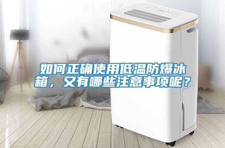如何正確使用低溫防爆冰箱，又有哪些注意事項(xiàng)呢？